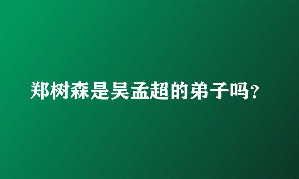 郑树森是吴孟超的弟子吗？