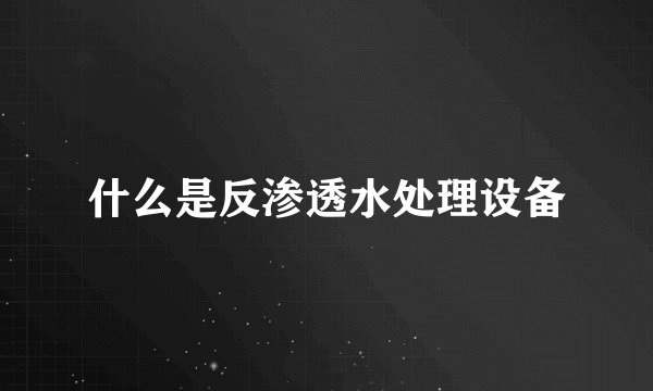 什么是反渗透水处理设备