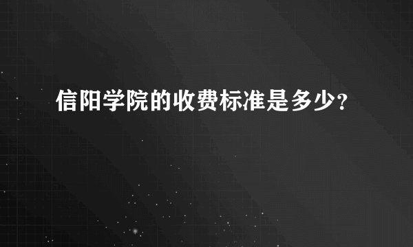 信阳学院的收费标准是多少？