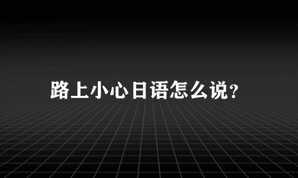 路上小心日语怎么说？