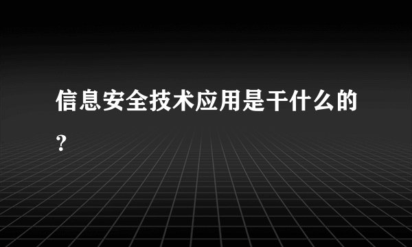 信息安全技术应用是干什么的？