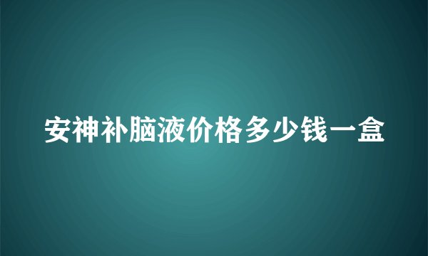 安神补脑液价格多少钱一盒