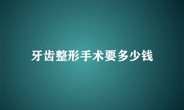 牙齿整形手术要多少钱