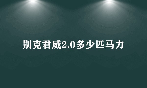 别克君威2.0多少匹马力