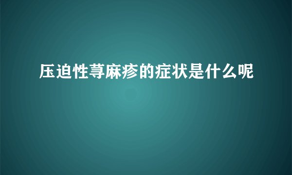 压迫性荨麻疹的症状是什么呢