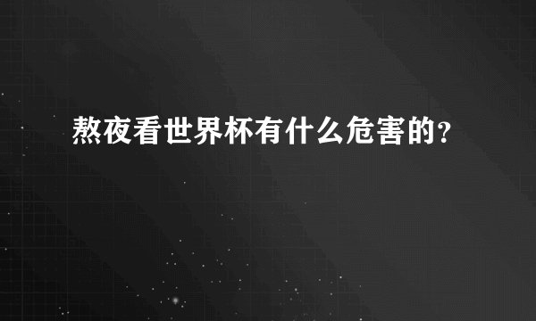 熬夜看世界杯有什么危害的？