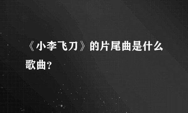 《小李飞刀》的片尾曲是什么歌曲?