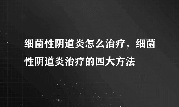 细菌性阴道炎怎么治疗,细菌性阴道炎治疗的四大方法