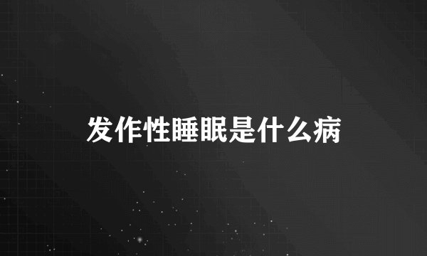 发作性睡眠是什么病