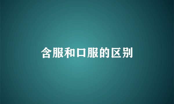 含服和口服的区别