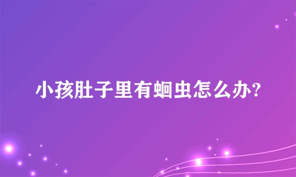 小孩肚子里有蛔虫怎么办?