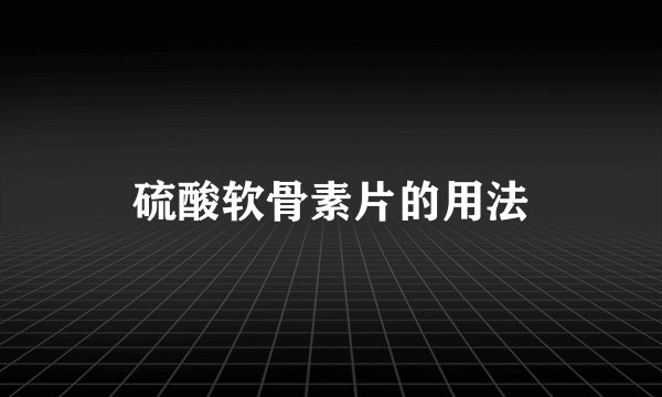 硫酸软骨素片的用法