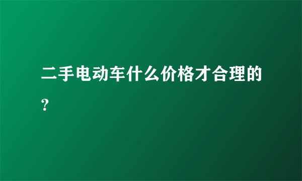 二手电动车什么价格才合理的?