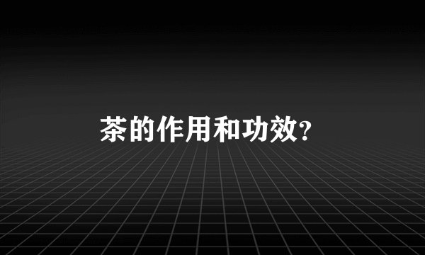 茶的作用和功效？