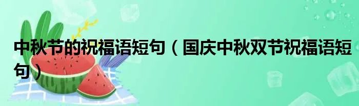 中秋节的祝福语短句(国庆中秋双节祝福语短句)