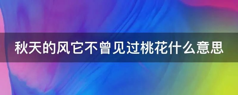 秋天的风它不曾见过桃花什么意思