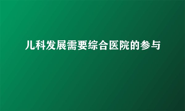 儿科发展需要综合医院的参与
