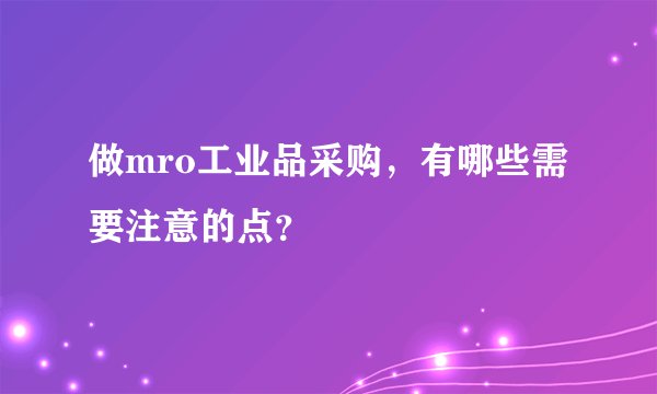 做mro工业品采购，有哪些需要注意的点？