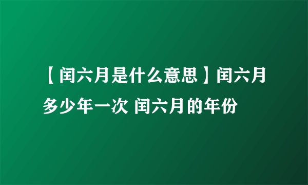 【闰六月是什么意思】闰六月多少年一次 闰六月的年份