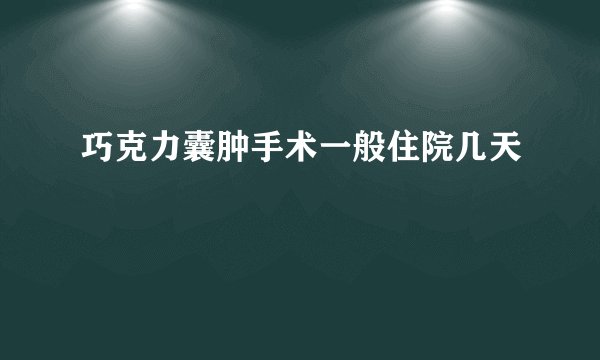 巧克力囊肿手术一般住院几天