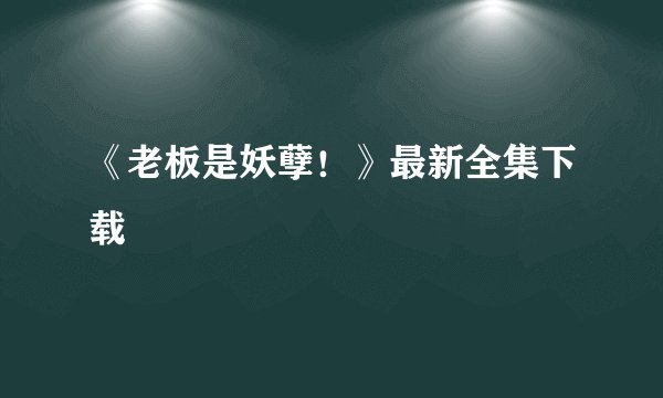 《老板是妖孽！》最新全集下载