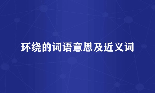 环绕的词语意思及近义词
