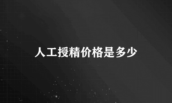 人工授精价格是多少