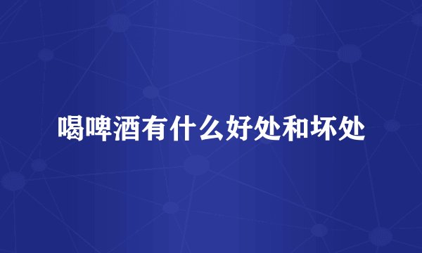 喝啤酒有什么好处和坏处