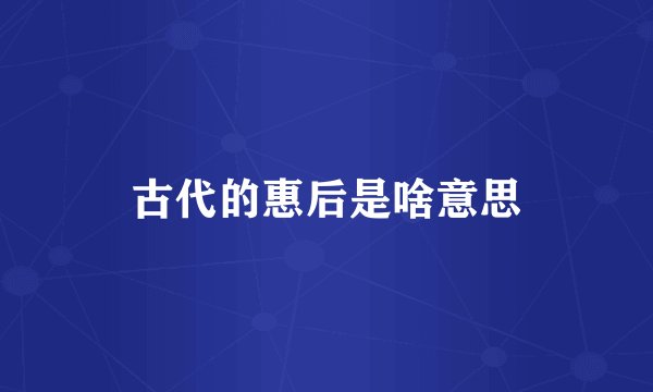 古代的惠后是啥意思