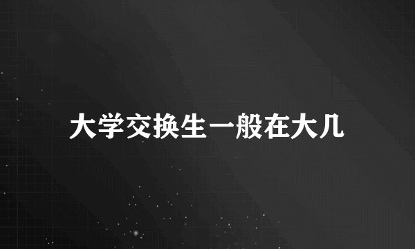 大学交换生一般在大几