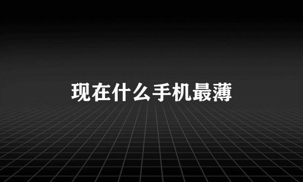 现在什么手机最薄