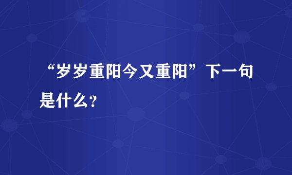 “岁岁重阳今又重阳”下一句是什么？