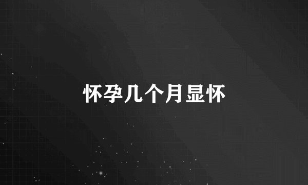 怀孕几个月显怀