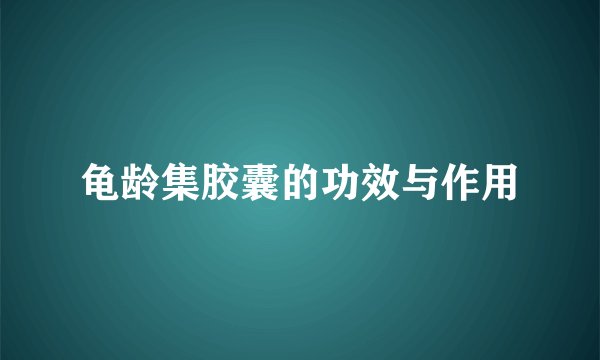 龟龄集胶囊的功效与作用
