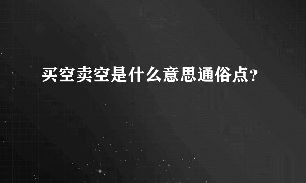 买空卖空是什么意思通俗点？