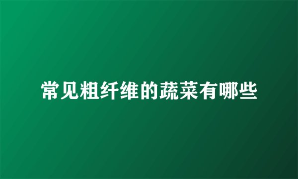 常见粗纤维的蔬菜有哪些