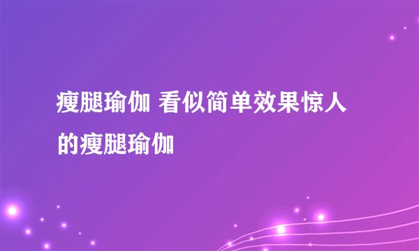 瘦腿瑜伽 看似简单效果惊人的瘦腿瑜伽
