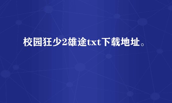 校园狂少2雄途txt下载地址。