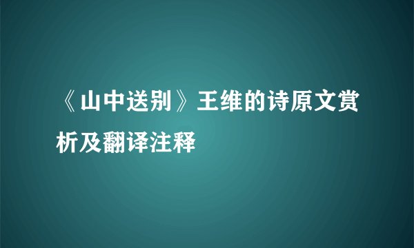 《山中送别》王维的诗原文赏析及翻译注释