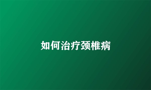 如何治疗颈椎病