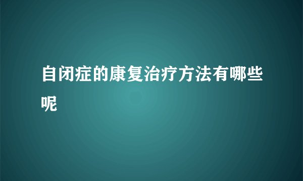 自闭症的康复治疗方法有哪些呢