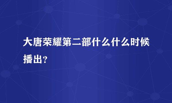 大唐荣耀第二部什么什么时候播出？