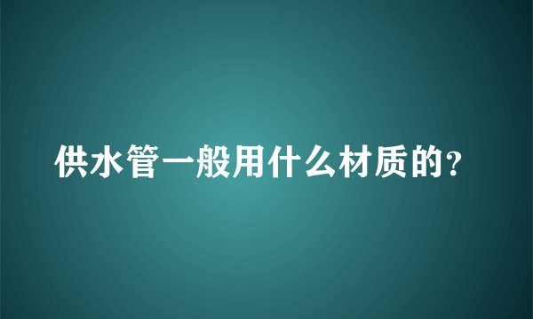 供水管一般用什么材质的？