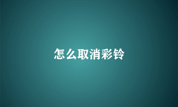 怎么取消彩铃