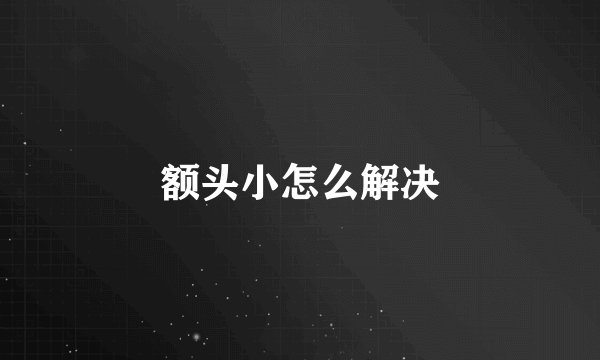 额头小怎么解决