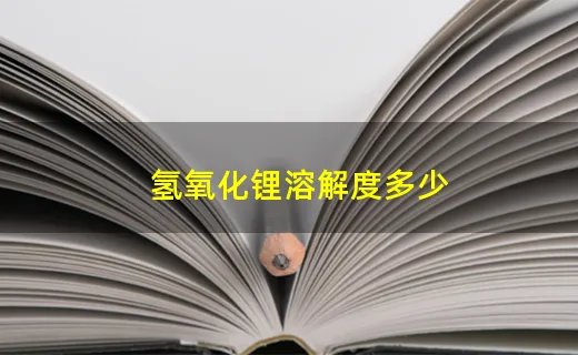 氢氧化锂溶解度多少