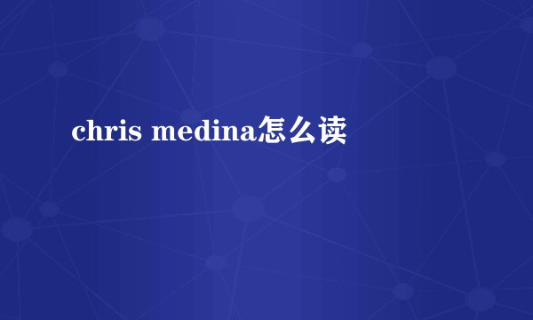 chris medina怎么读