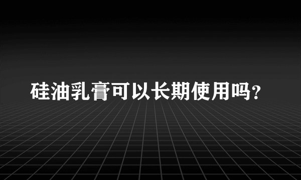 硅油乳膏可以长期使用吗？