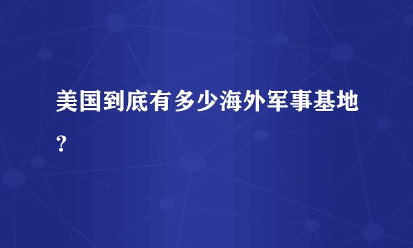 美国到底有多少海外军事基地？