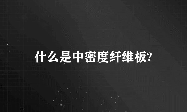 什么是中密度纤维板?